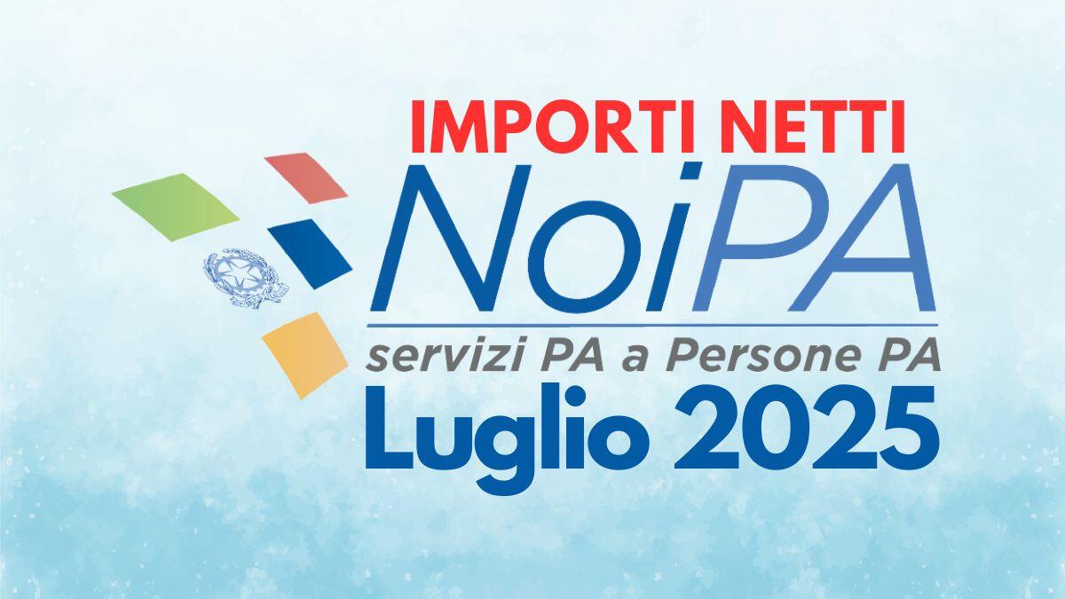 Importi netti Stipendi NoiPA luglio 2025: presenti aumenti e conguagli fiscali (non per tutti) - Importi netti stipendio NoiPA luglio 2025